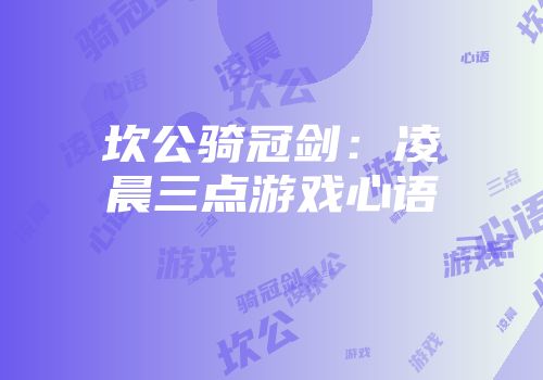 坎公骑冠剑：凌晨三点游戏心语