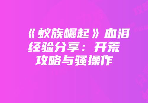 《蚁族崛起》血泪经验分享：开荒攻略与骚操作
