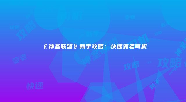 《神圣联盟》新手攻略：快速变老司机