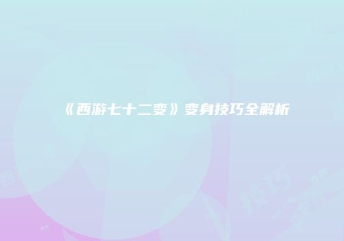 《西游七十二变》变身技巧全解析