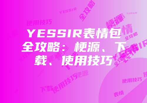 YESSIR表情包全攻略：梗源、下载、使用技巧