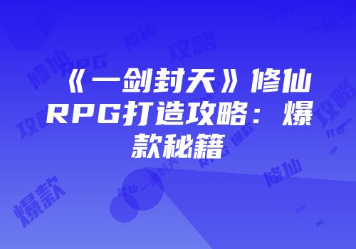 《一剑封天》修仙RPG打造攻略：爆款秘籍