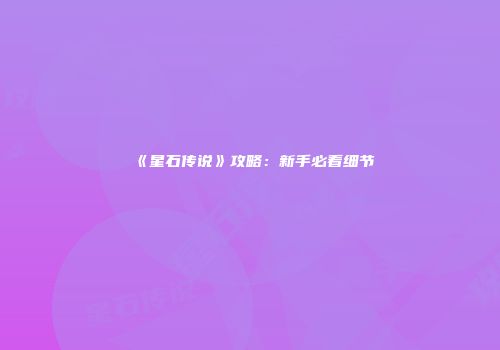 《星石传说》攻略：新手必看细节