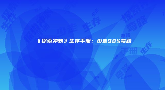 《探索冲刺》生存手册：少走90%弯路
