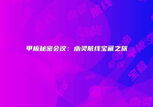 甲板秘密会议：幽灵航线宝藏之旅