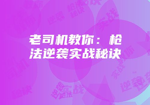 老司机教你：枪法逆袭实战秘诀