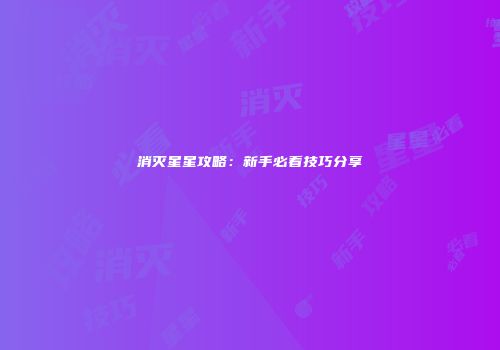 消灭星星攻略：新手必看技巧分享