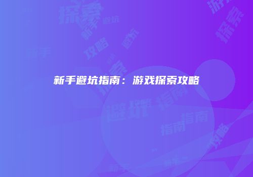 新手避坑指南：游戏探索攻略