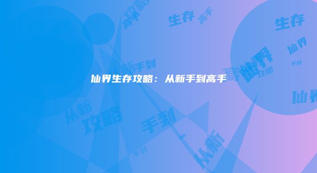 仙界生存攻略：从新手到高手