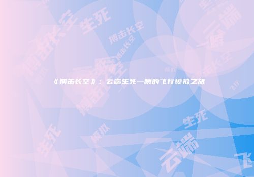 《搏击长空》：云端生死一瞬的飞行模拟之旅