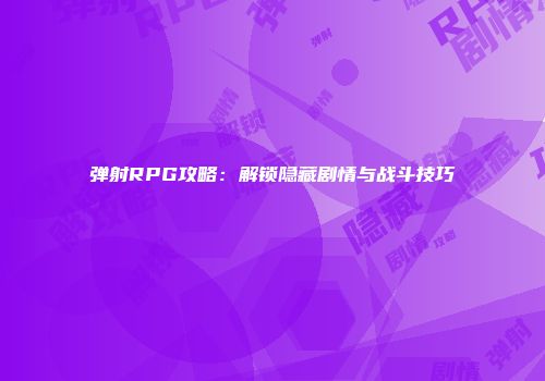 弹射RPG攻略：解锁隐藏剧情与战斗技巧