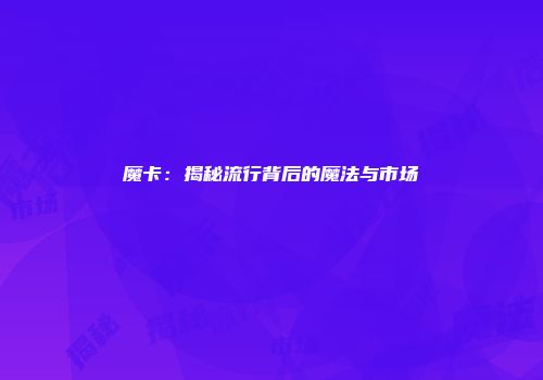 魔卡：揭秘流行背后的魔法与市场