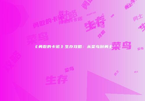 《勇敢的卡诺》生存攻略：从菜鸟到勇士
