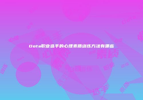 Dota职业选手的心理素质训练方法有哪些