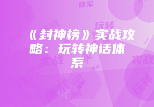 《封神榜》实战攻略：玩转神话体系