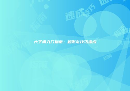 六子棋入门指南：规则与技巧速成