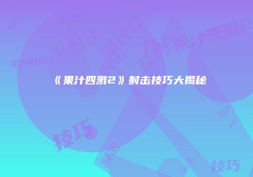 《果汁四溅2》射击技巧大揭秘