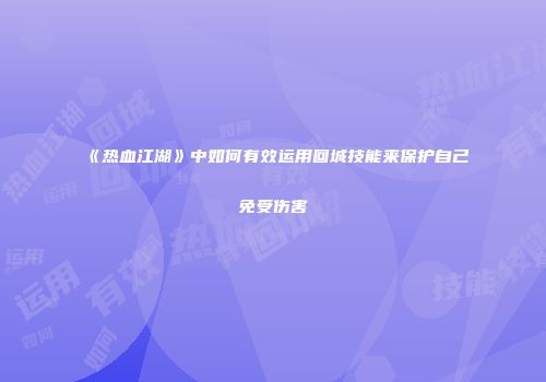 《热血江湖》中如何有效运用回城技能来保护自己免受伤害