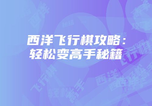 西洋飞行棋攻略：轻松变高手秘籍