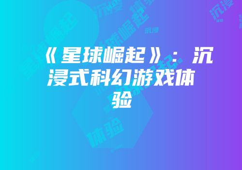 《星球崛起》：沉浸式科幻游戏体验