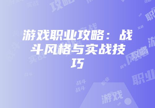 游戏职业攻略：战斗风格与实战技巧