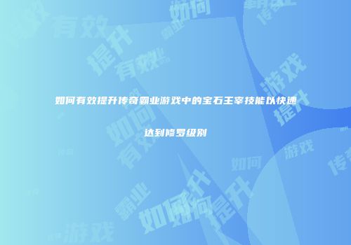 如何有效提升传奇霸业游戏中的宝石主宰技能以快速达到修罗级别
