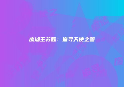 废墟王苏醒：追寻天使之誓