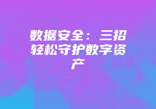 数据安全：三招轻松守护数字资产