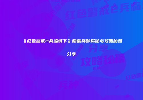 《红色警戒2兵临城下》隐藏兵种揭秘与攻略秘籍分享