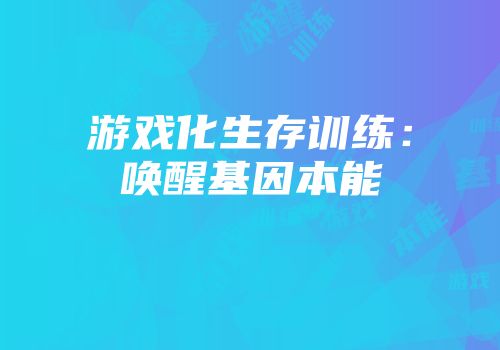 游戏化生存训练：唤醒基因本能