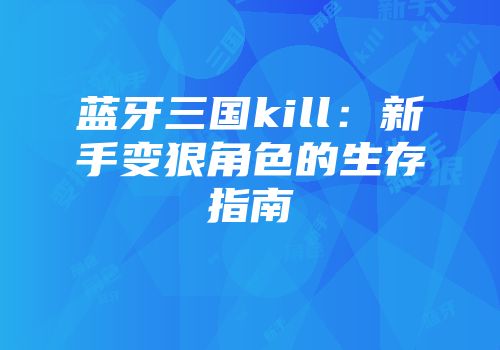 蓝牙三国kill：新手变狠角色的生存指南