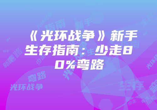 《光环战争》新手生存指南：少走80%弯路