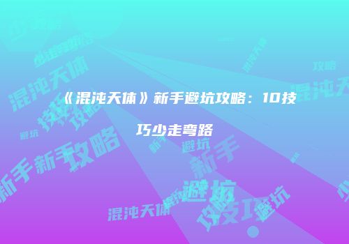 《混沌天体》新手避坑攻略：10技巧少走弯路