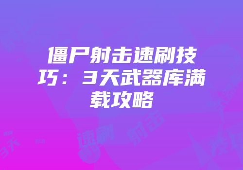 僵尸射击速刷技巧：3天武器库满载攻略