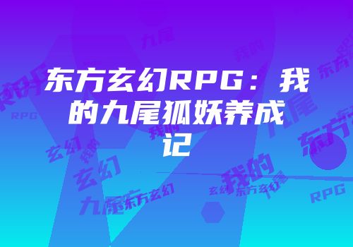 东方玄幻RPG：我的九尾狐妖养成记