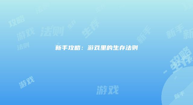 新手攻略：游戏里的生存法则