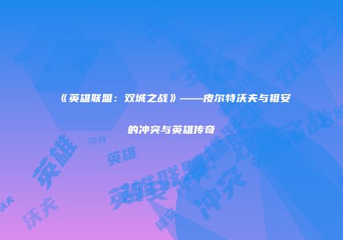 《英雄联盟：双城之战》——皮尔特沃夫与祖安的冲突与英雄传奇