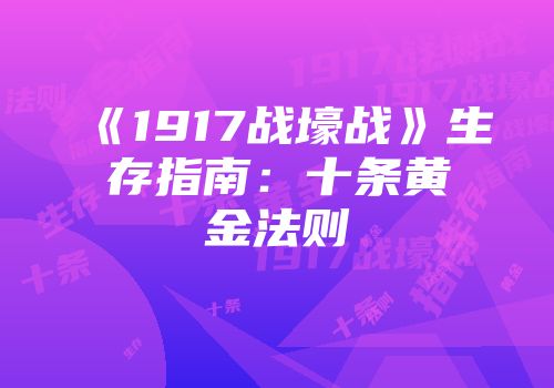 《1917战壕战》生存指南：十条黄金法则