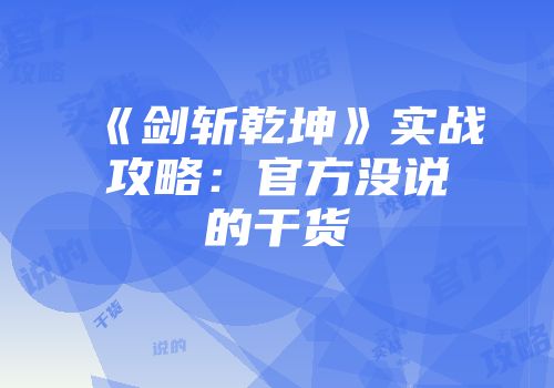 《剑斩乾坤》实战攻略：官方没说的干货