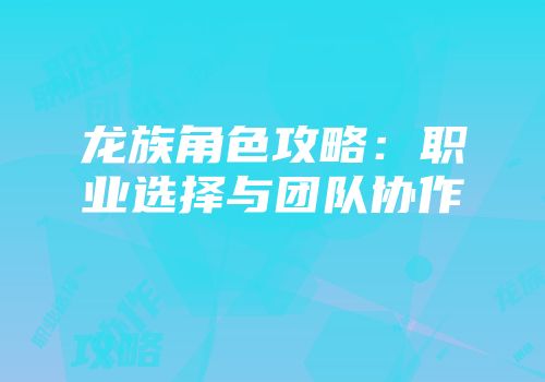 龙族角色攻略：职业选择与团队协作
