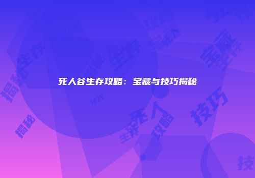 死人谷生存攻略：宝藏与技巧揭秘