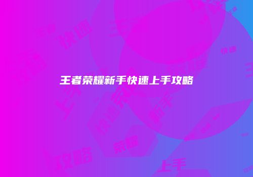 王者荣耀新手快速上手攻略