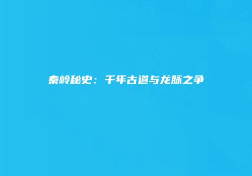 秦岭秘史：千年古道与龙脉之争