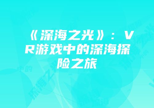 《深海之光》：VR游戏中的深海探险之旅