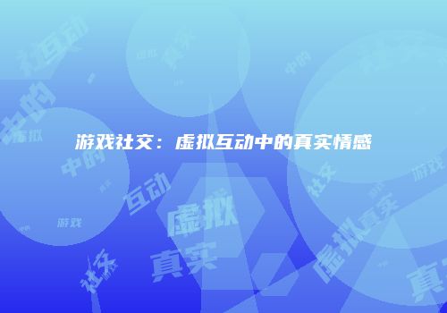 游戏社交：虚拟互动中的真实情感