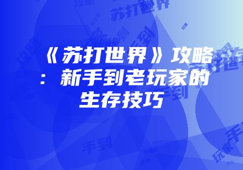 《苏打世界》攻略：新手到老玩家的生存技巧