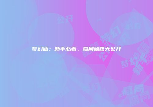 梦幻版：新手必看，赢局秘籍大公开