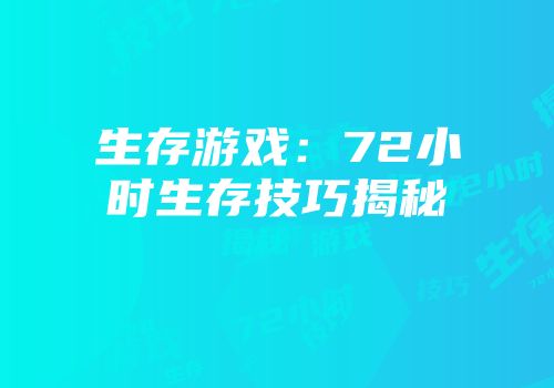 生存游戏：72小时生存技巧揭秘