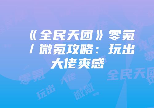 《全民天团》零氪／微氪攻略：玩出大佬爽感