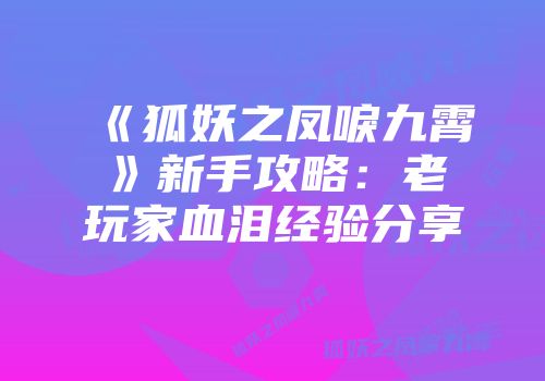 《狐妖之凤唳九霄》新手攻略：老玩家血泪经验分享